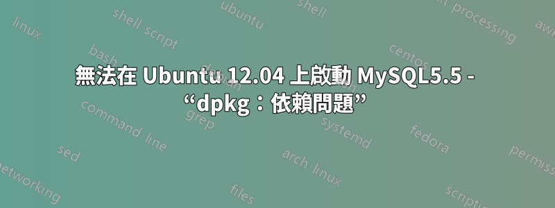 無法在 Ubuntu 12.04 上啟動 MySQL5.5 - “dpkg：依賴問題”