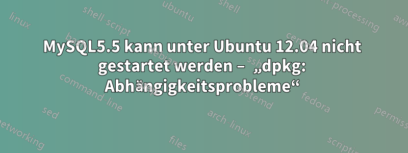 MySQL5.5 kann unter Ubuntu 12.04 nicht gestartet werden – „dpkg: Abhängigkeitsprobleme“