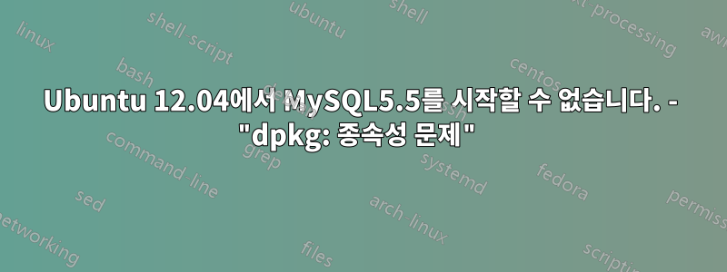 Ubuntu 12.04에서 MySQL5.5를 시작할 수 없습니다. - "dpkg: 종속성 문제"