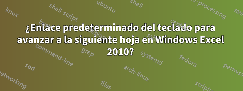 ¿Enlace predeterminado del teclado para avanzar a la siguiente hoja en Windows Excel 2010?