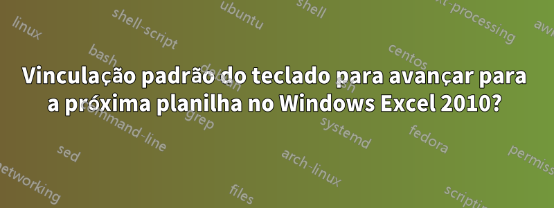 Vinculação padrão do teclado para avançar para a próxima planilha no Windows Excel 2010?