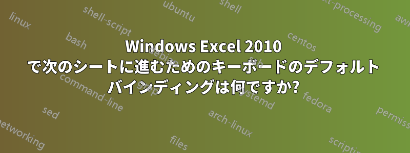 Windows Excel 2010 で次のシートに進むためのキーボードのデフォルト バインディングは何ですか?