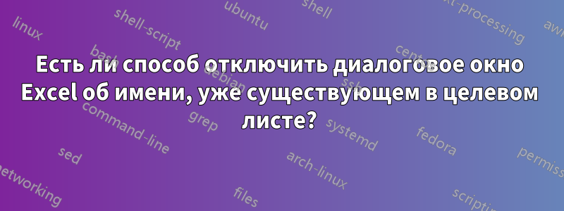 Есть ли способ отключить диалоговое окно Excel об имени, уже существующем в целевом листе?