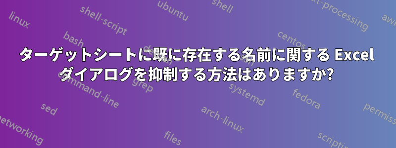 ターゲットシートに既に存在する名前に関する Excel ダイアログを抑制する方法はありますか?