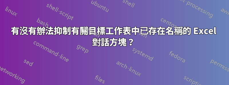 有沒有辦法抑制有關目標工作表中已存在名稱的 Excel 對話方塊？