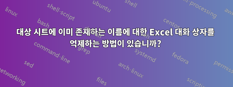 대상 시트에 이미 존재하는 이름에 대한 Excel 대화 상자를 억제하는 방법이 있습니까?