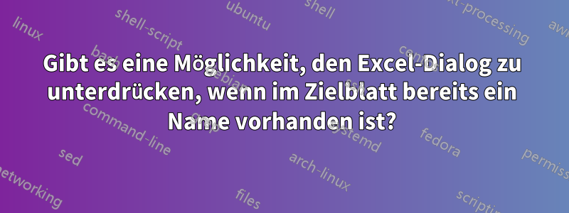 Gibt es eine Möglichkeit, den Excel-Dialog zu unterdrücken, wenn im Zielblatt bereits ein Name vorhanden ist?