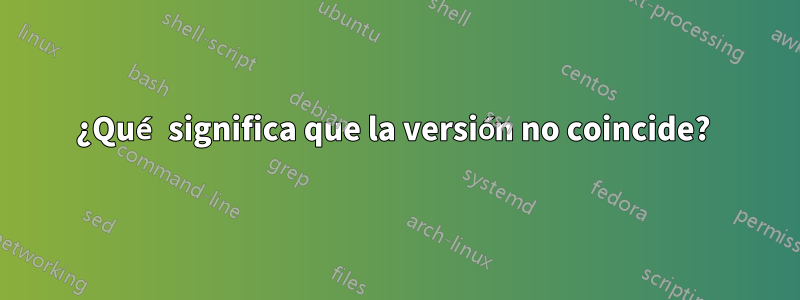 ¿Qué significa que la versión no coincide? 