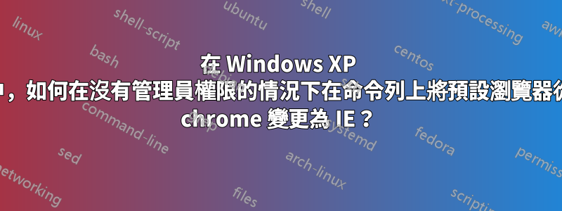 在 Windows XP 中，如何在沒有管理員權限的情況下在命令列上將預設瀏覽器從 chrome 變更為 IE？