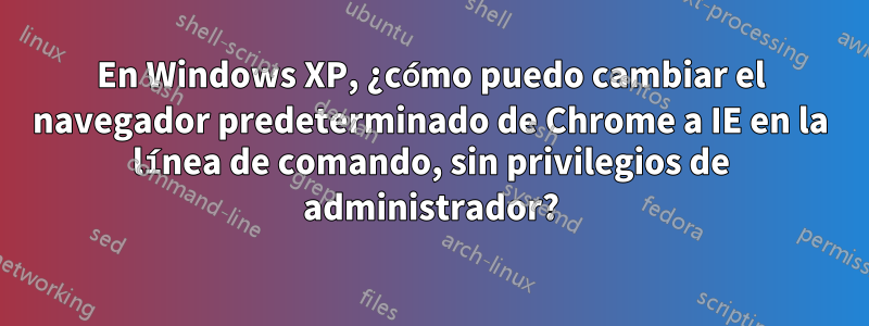 En Windows XP, ¿cómo puedo cambiar el navegador predeterminado de Chrome a IE en la línea de comando, sin privilegios de administrador?