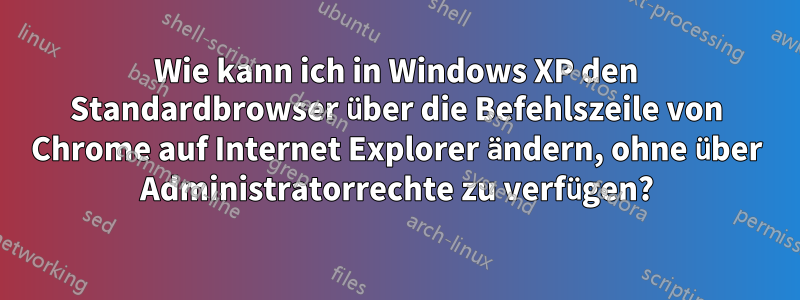 Wie kann ich in Windows XP den Standardbrowser über die Befehlszeile von Chrome auf Internet Explorer ändern, ohne über Administratorrechte zu verfügen?