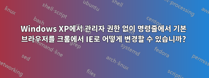 Windows XP에서 관리자 권한 없이 명령줄에서 기본 브라우저를 크롬에서 IE로 어떻게 변경할 수 있습니까?