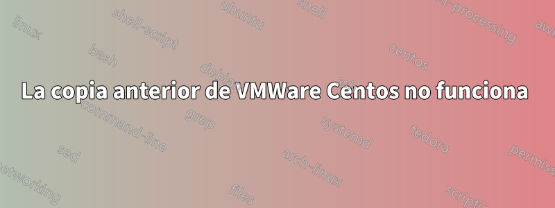 La copia anterior de VMWare Centos no funciona