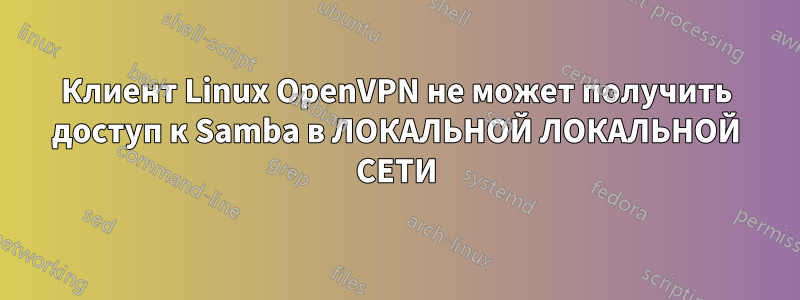 Клиент Linux OpenVPN не может получить доступ к Samba в ЛОКАЛЬНОЙ ЛОКАЛЬНОЙ СЕТИ