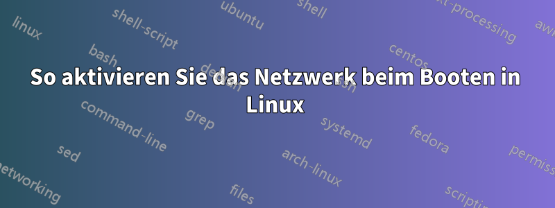 So aktivieren Sie das Netzwerk beim Booten in Linux