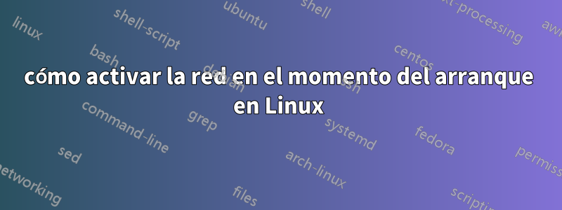 cómo activar la red en el momento del arranque en Linux