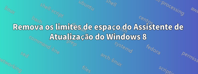 Remova os limites de espaço do Assistente de Atualização do Windows 8