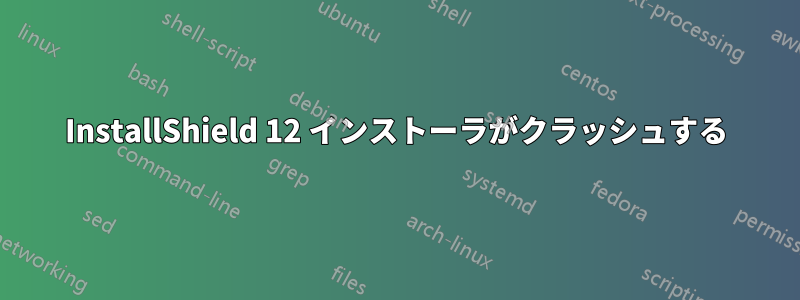 InstallShield 12 インストーラがクラッシュする