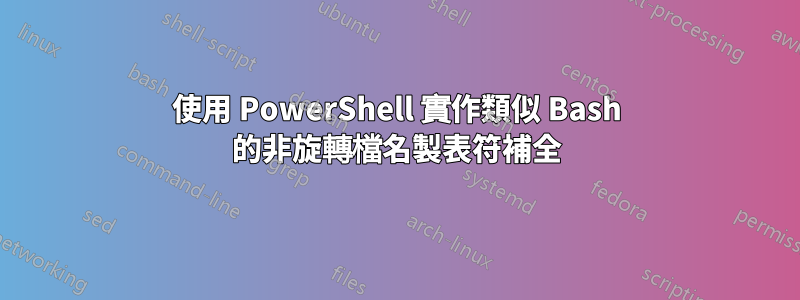 使用 PowerShell 實作類似 Bash 的非旋轉檔名製表符補全