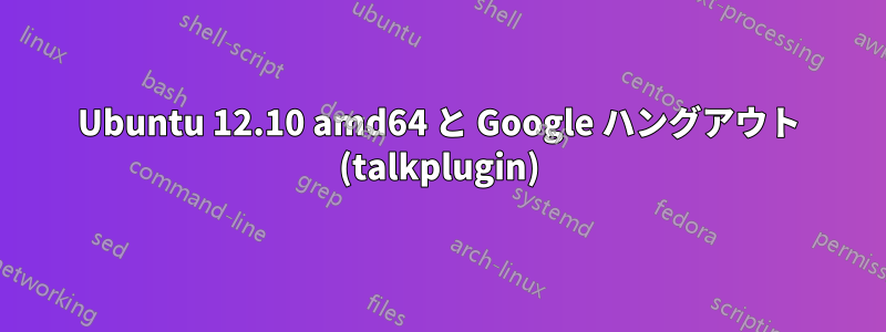 Ubuntu 12.10 amd64 と Google ハングアウト (talkplugin)