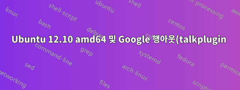Ubuntu 12.10 amd64 및 Google 행아웃(talkplugin)