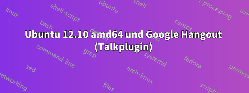 Ubuntu 12.10 amd64 und Google Hangout (Talkplugin)