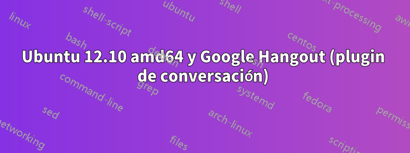 Ubuntu 12.10 amd64 y Google Hangout (plugin de conversación)