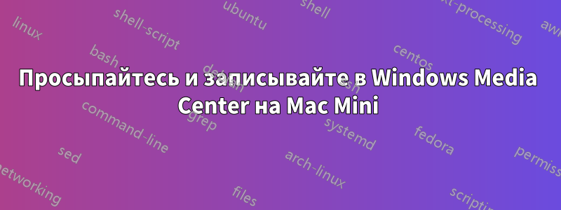 Просыпайтесь и записывайте в Windows Media Center на Mac Mini