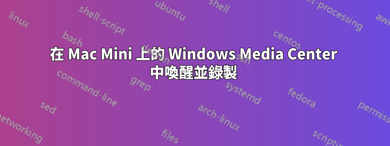 在 Mac Mini 上的 Windows Media Center 中喚醒並錄製