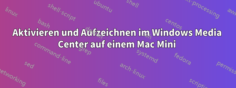 Aktivieren und Aufzeichnen im Windows Media Center auf einem Mac Mini