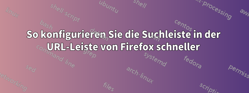 So konfigurieren Sie die Suchleiste in der URL-Leiste von Firefox schneller