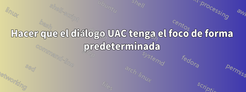 Hacer que el diálogo UAC tenga el foco de forma predeterminada