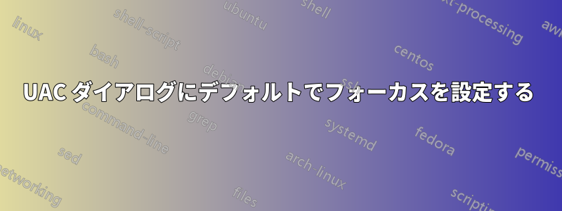 UAC ダイアログにデフォルトでフォーカスを設定する