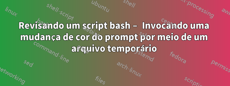 Revisando um script bash – Invocando uma mudança de cor do prompt por meio de um arquivo temporário