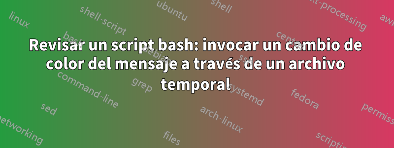 Revisar un script bash: invocar un cambio de color del mensaje a través de un archivo temporal