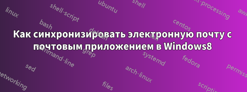 Как синхронизировать электронную почту с почтовым приложением в Windows8