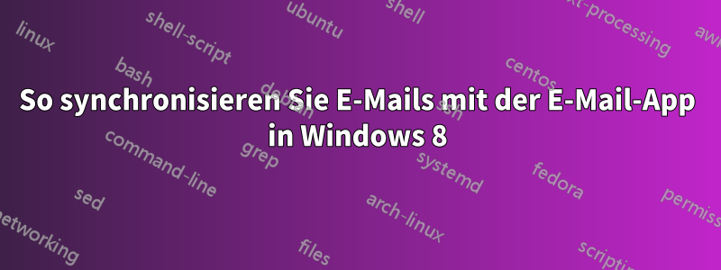 So synchronisieren Sie E-Mails mit der E-Mail-App in Windows 8