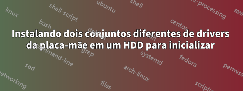 Instalando dois conjuntos diferentes de drivers da placa-mãe em um HDD para inicializar