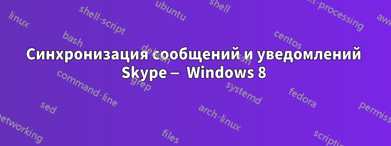 Синхронизация сообщений и уведомлений Skype — Windows 8