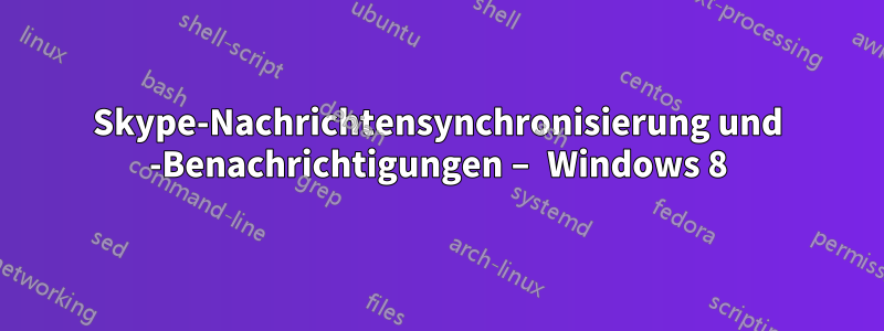 Skype-Nachrichtensynchronisierung und -Benachrichtigungen – Windows 8