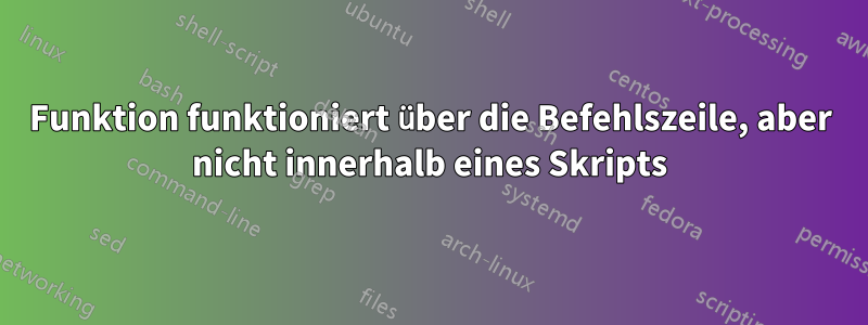 Funktion funktioniert über die Befehlszeile, aber nicht innerhalb eines Skripts