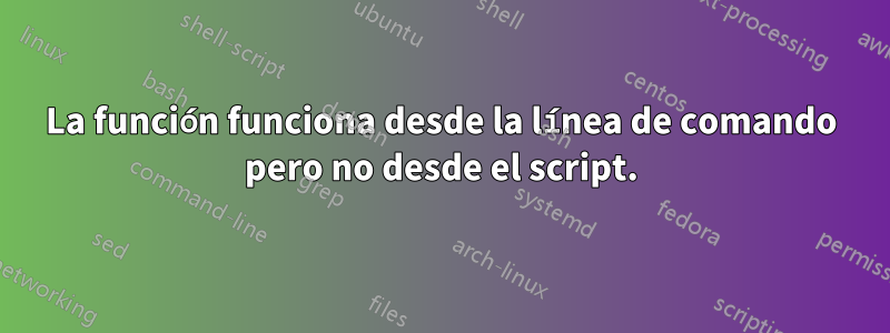 La función funciona desde la línea de comando pero no desde el script.