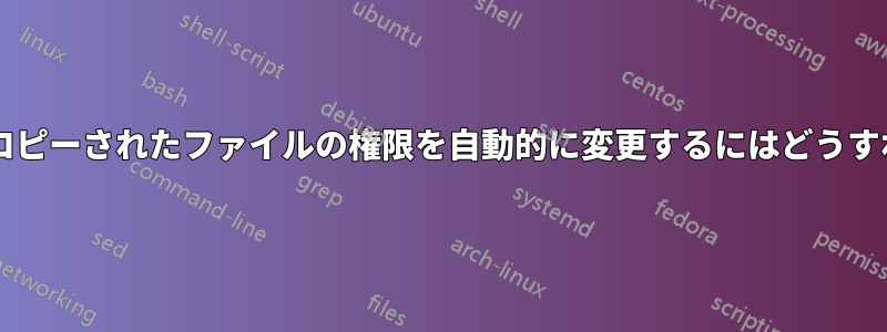 ディレクトリにコピーされたファイルの権限を自動的に変更するにはどうすればよいですか?