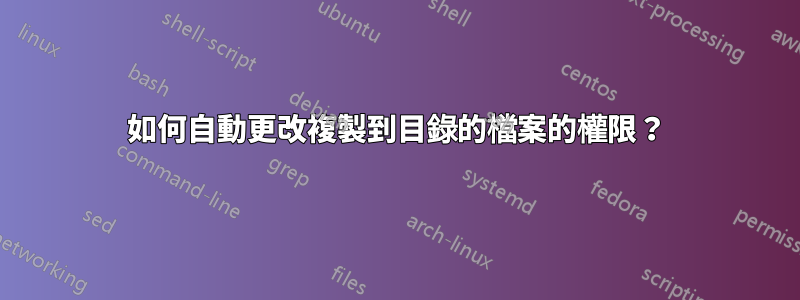 如何自動更改複製到目錄的檔案的權限？