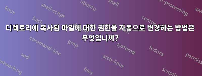 디렉토리에 복사된 파일에 대한 권한을 자동으로 변경하는 방법은 무엇입니까?