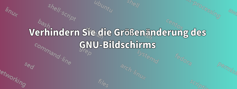 Verhindern Sie die Größenänderung des GNU-Bildschirms