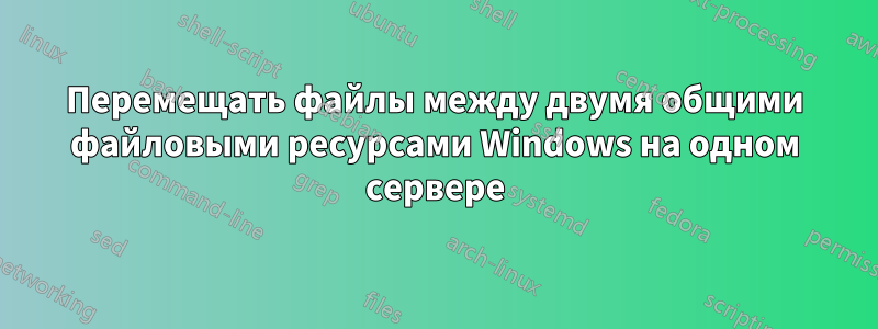 Перемещать файлы между двумя общими файловыми ресурсами Windows на одном сервере