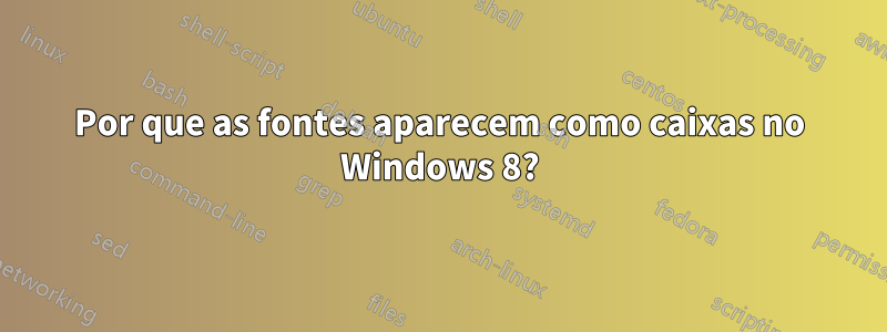 Por que as fontes aparecem como caixas no Windows 8?