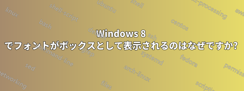 Windows 8 でフォントがボックスとして表示されるのはなぜですか?