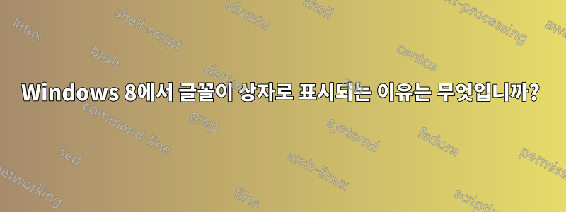 Windows 8에서 글꼴이 상자로 표시되는 이유는 무엇입니까?